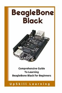BeagleBone Black: Comprehensive Guide To Learning BeagleBone Black for Beginners